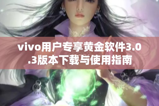 vivo用户专享黄金软件3.0.3版本下载与使用指南