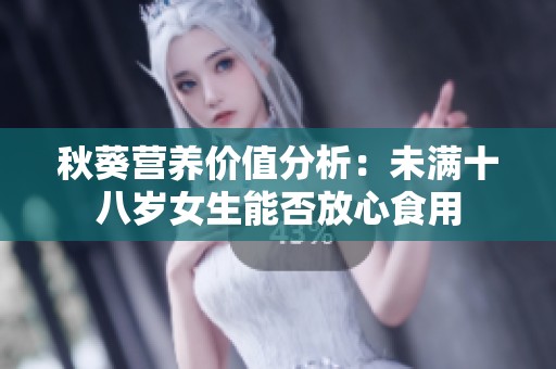 秋葵营养价值分析：未满十八岁女生能否放心食用