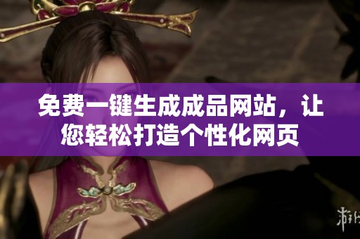 免费一键生成成品网站，让您轻松打造个性化网页