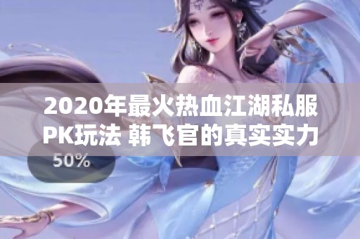 2020年最火热血江湖私服PK玩法 韩飞官的真实实力大揭秘