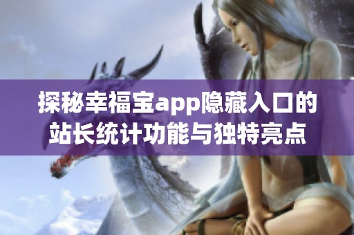 探秘幸福宝app隐藏入口的站长统计功能与独特亮点