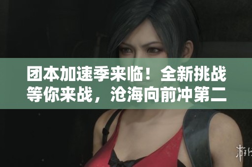 团本加速季来临！全新挑战等你来战，沧海向前冲第二期开启
