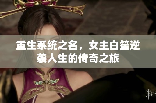 重生系统之名，女主白笙逆袭人生的传奇之旅