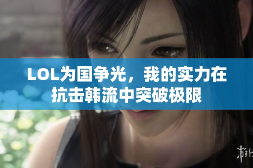 LOL为国争光，我的实力在抗击韩流中突破极限