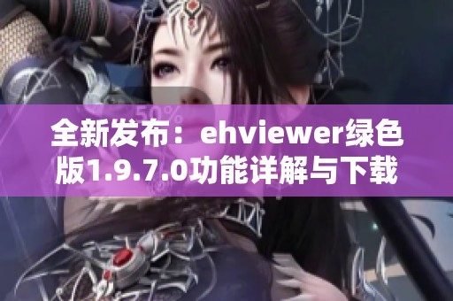 全新发布：ehviewer绿色版1.9.7.0功能详解与下载指南