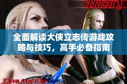 全面解读大侠立志传游戏攻略与技巧，高手必备指南