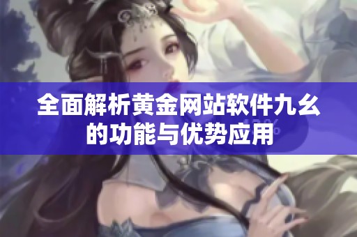 全面解析黄金网站软件九幺的功能与优势应用