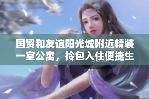 国贸和友谊阳光城附近精装一室公寓，拎包入住便捷生活
