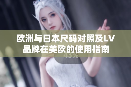 欧洲与日本尺码对照及LV品牌在美欧的使用指南