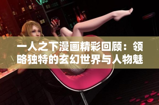 一人之下漫画精彩回顾：领略独特的玄幻世界与人物魅力