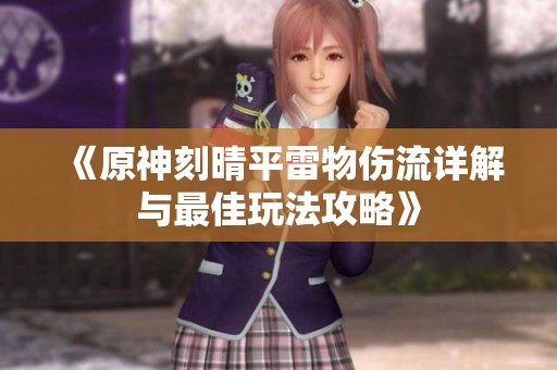 《原神刻晴平雷物伤流详解与最佳玩法攻略》