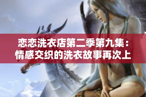 恋恋洗衣店第二季第九集：情感交织的洗衣故事再次上演