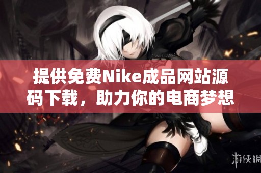 提供免费Nike成品网站源码下载，助力你的电商梦想