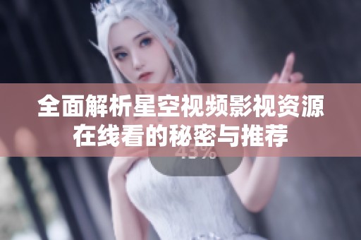 全面解析星空视频影视资源在线看的秘密与推荐