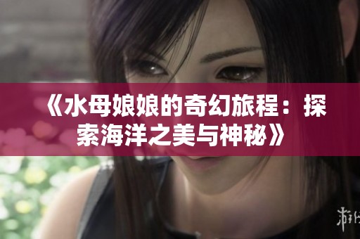 《水母娘娘的奇幻旅程：探索海洋之美与神秘》
