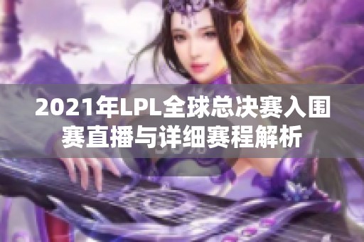 2021年LPL全球总决赛入围赛直播与详细赛程解析