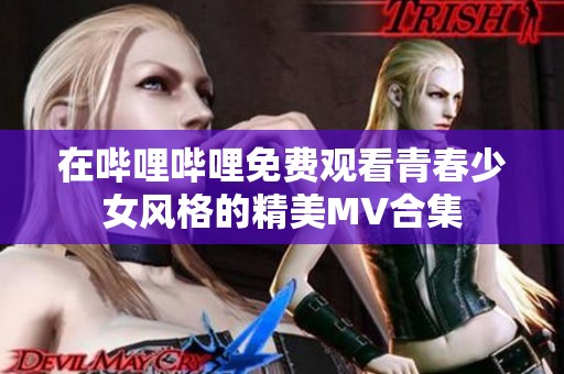 在哔哩哔哩免费观看青春少女风格的精美MV合集