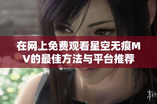 在网上免费观看星空无痕MV的最佳方法与平台推荐
