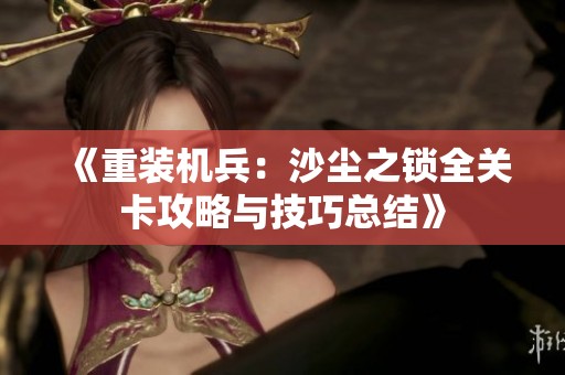 《重装机兵：沙尘之锁全关卡攻略与技巧总结》