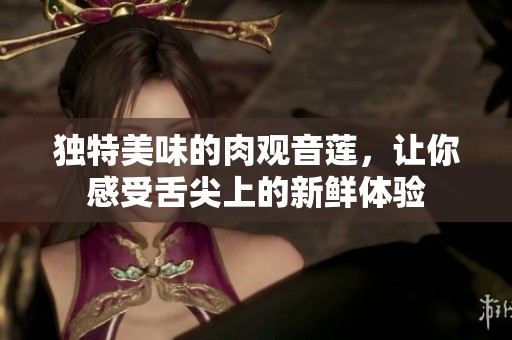 独特美味的肉观音莲，让你感受舌尖上的新鲜体验