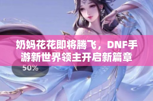 奶妈花花即将腾飞，DNF手游新世界领主开启新篇章