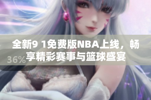全新9 1免费版NBA上线，畅享精彩赛事与篮球盛宴