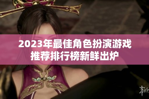 2023年最佳角色扮演游戏推荐排行榜新鲜出炉