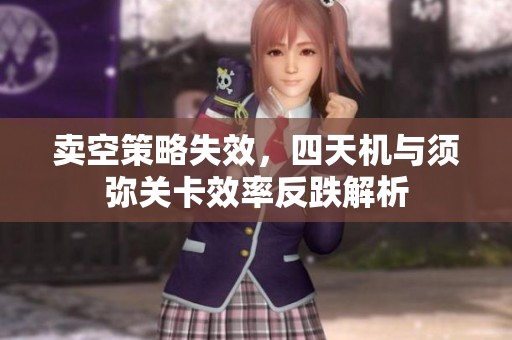卖空策略失效，四天机与须弥关卡效率反跌解析