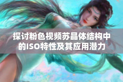探讨粉色视频苏晶体结构中的ISO特性及其应用潜力