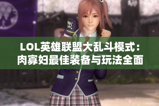 LOL英雄联盟大乱斗模式：肉寡妇最佳装备与玩法全面解析