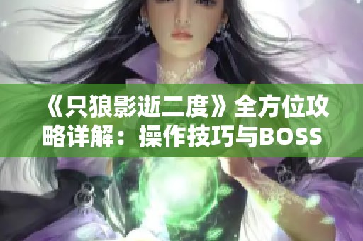 《只狼影逝二度》全方位攻略详解：操作技巧与BOSS击败方案