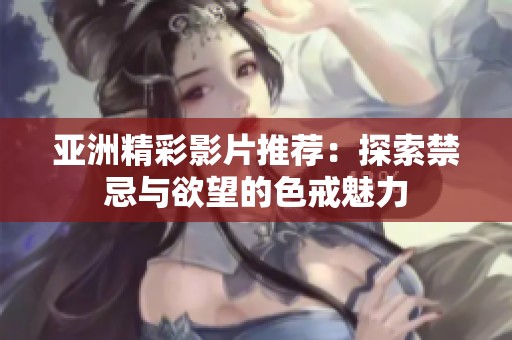 亚洲精彩影片推荐：探索禁忌与欲望的色戒魅力