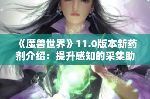 《魔兽世界》11.0版本新药剂介绍：提升感知的采集助手
