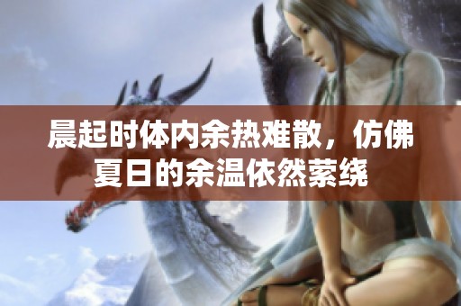 晨起时体内余热难散，仿佛夏日的余温依然萦绕