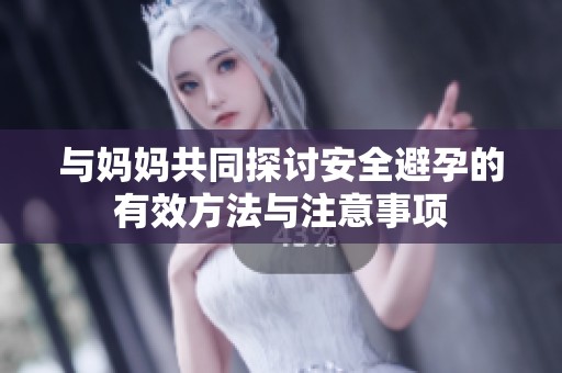 与妈妈共同探讨安全避孕的有效方法与注意事项