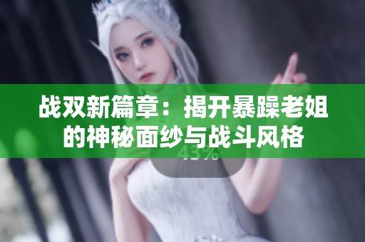 战双新篇章：揭开暴躁老姐的神秘面纱与战斗风格
