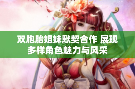 双胞胎姐妹默契合作 展现多样角色魅力与风采