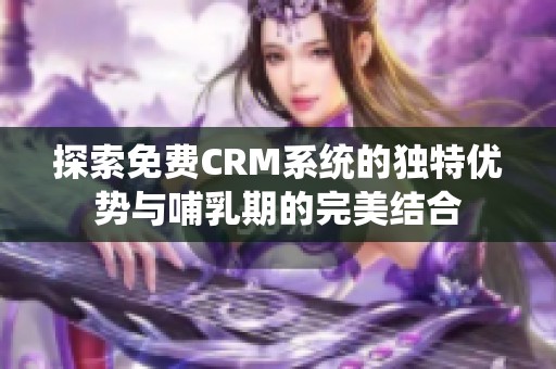 探索免费CRM系统的独特优势与哺乳期的完美结合
