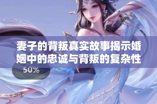 妻子的背叛真实故事揭示婚姻中的忠诚与背叛的复杂性