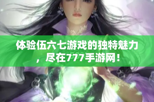 体验伍六七游戏的独特魅力，尽在777手游网！