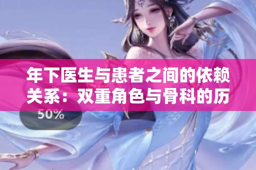 年下医生与患者之间的依赖关系：双重角色与骨科的历程