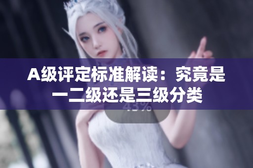 A级评定标准解读：究竟是一二级还是三级分类