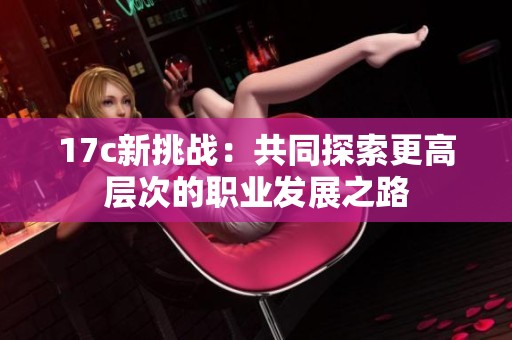 17c新挑战：共同探索更高层次的职业发展之路