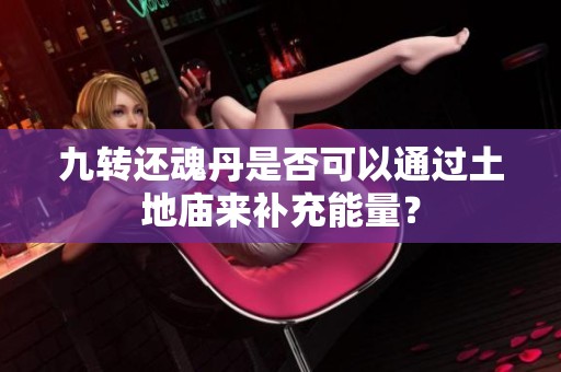 九转还魂丹是否可以通过土地庙来补充能量？