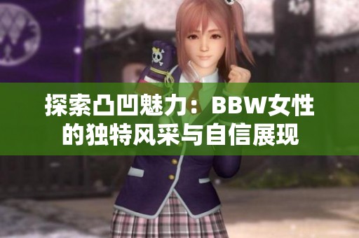 探索凸凹魅力：BBW女性的独特风采与自信展现