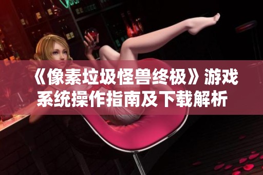 《像素垃圾怪兽终极》游戏系统操作指南及下载解析
