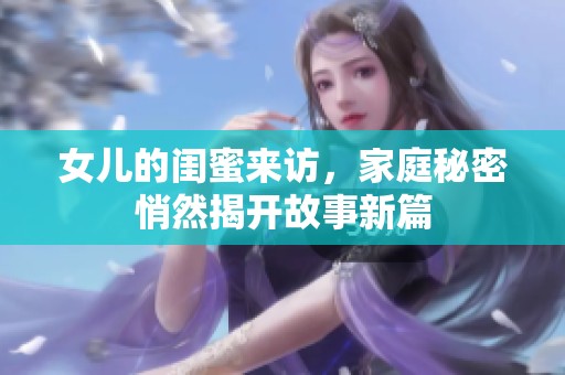 女儿的闺蜜来访，家庭秘密悄然揭开故事新篇