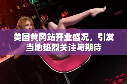 美国黄冈站开业盛况，引发当地热烈关注与期待