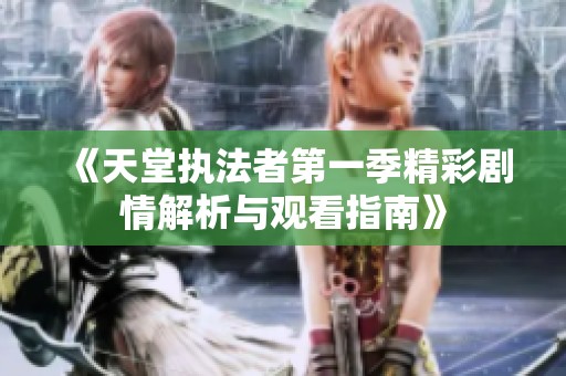 《天堂执法者第一季精彩剧情解析与观看指南》