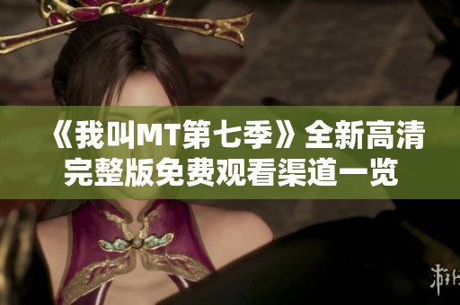 《我叫MT第七季》全新高清完整版免费观看渠道一览